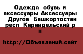 Одежда, обувь и аксессуары Аксессуары - Другое. Башкортостан респ.,Караидельский р-н